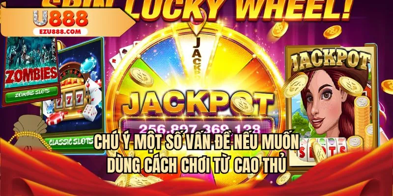 Chú ý 1 số vấn đề nếu muốn dùng cách chơi từ cao thủ U888