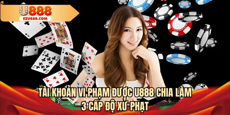Tài khoản vi phạm được U888 chia làm 3 cấp độ xử phạt