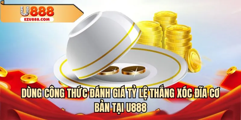 Dùng công thức đánh giá tỷ lệ thắng xóc đĩa cơ bản tại U888