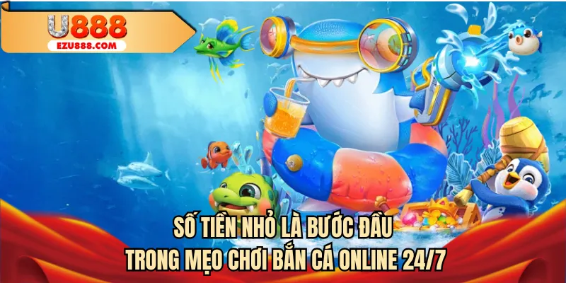 Số tiền nhỏ là bước đầu trong mẹo chơi bắn cá online 24/7