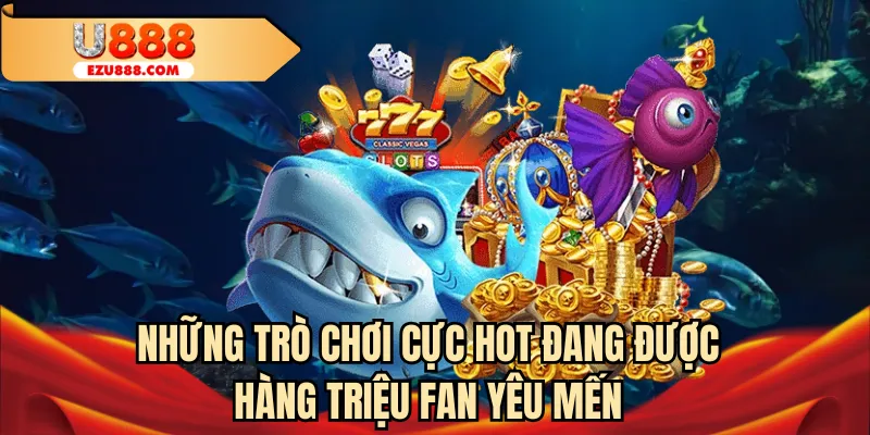 Những trò chơi đang được hàng triệu fan yêu mến tại U888