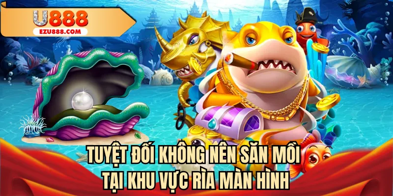 U888 khuyên không nên săn mồi tại khu vực rìa màn hình