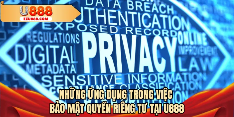 Những ứng dụng trong việc bảo mật quyền riêng tư tại U888