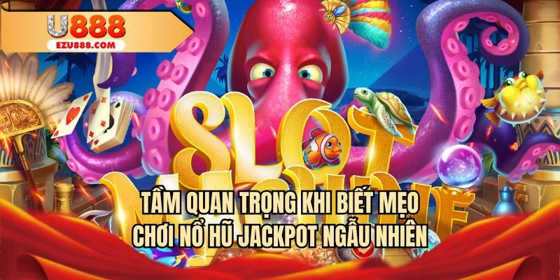 Tầm quan trọng khi biết mẹo chơi nổ hũ jackpot ngẫu nhiên
