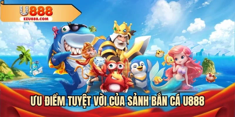 Ưu điểm tuyệt vời của sảnh bắn cá U888